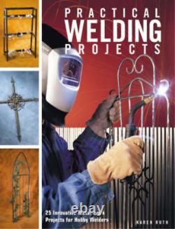 Practical Welding Projects 24 Innovative Metal-work Projects for Hobby Welders